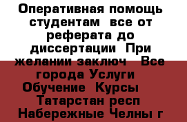 Оперативная помощь студентам: все от реферата до диссертации. При желании заключ - Все города Услуги » Обучение. Курсы   . Татарстан респ.,Набережные Челны г.